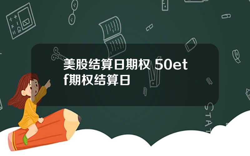 美股结算日期权 50etf期权结算日